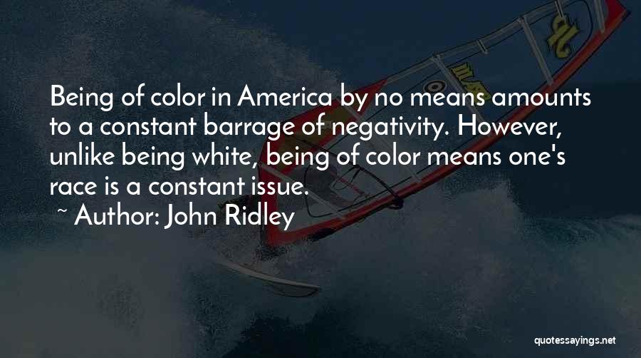 John Ridley Quotes: Being Of Color In America By No Means Amounts To A Constant Barrage Of Negativity. However, Unlike Being White, Being