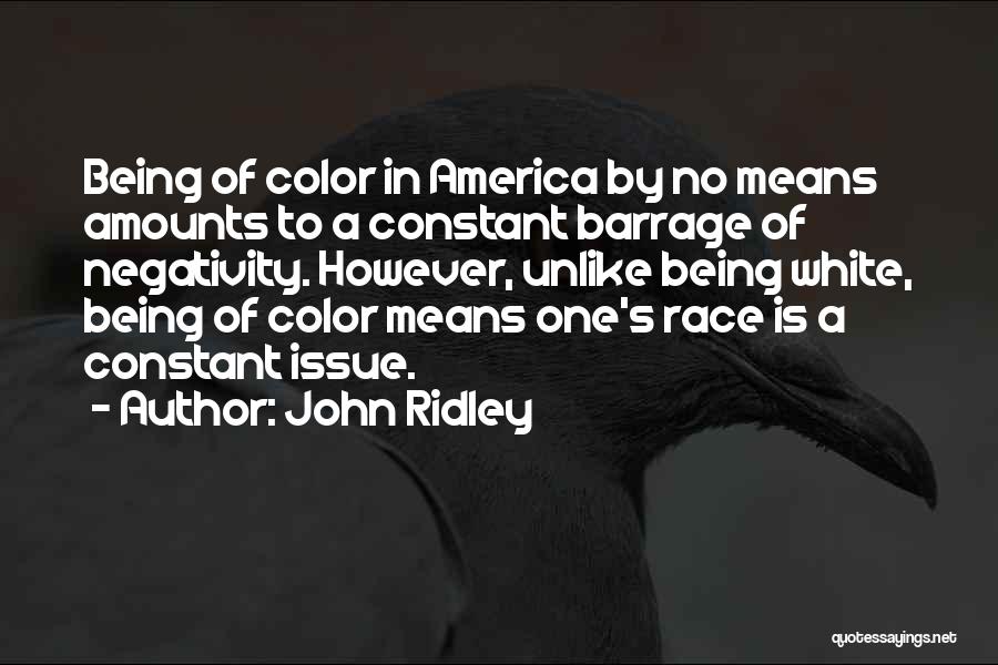 John Ridley Quotes: Being Of Color In America By No Means Amounts To A Constant Barrage Of Negativity. However, Unlike Being White, Being