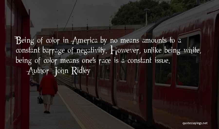 John Ridley Quotes: Being Of Color In America By No Means Amounts To A Constant Barrage Of Negativity. However, Unlike Being White, Being