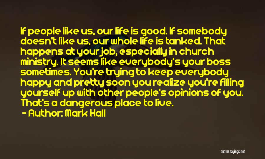 Mark Hall Quotes: If People Like Us, Our Life Is Good. If Somebody Doesn't Like Us, Our Whole Life Is Tanked. That Happens