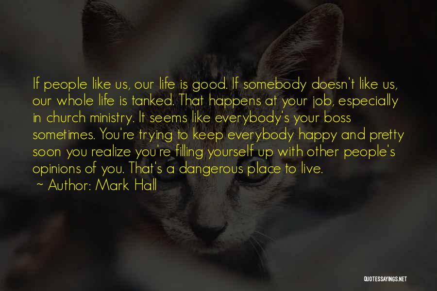 Mark Hall Quotes: If People Like Us, Our Life Is Good. If Somebody Doesn't Like Us, Our Whole Life Is Tanked. That Happens