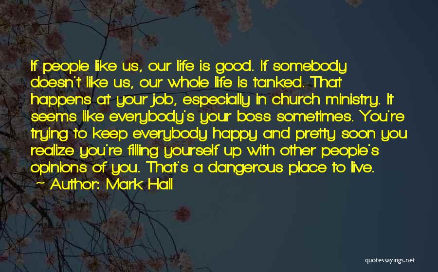 Mark Hall Quotes: If People Like Us, Our Life Is Good. If Somebody Doesn't Like Us, Our Whole Life Is Tanked. That Happens