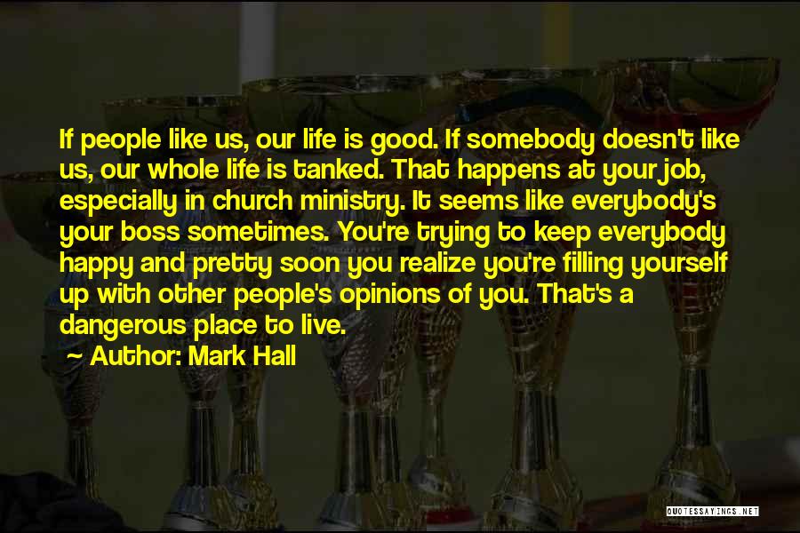 Mark Hall Quotes: If People Like Us, Our Life Is Good. If Somebody Doesn't Like Us, Our Whole Life Is Tanked. That Happens