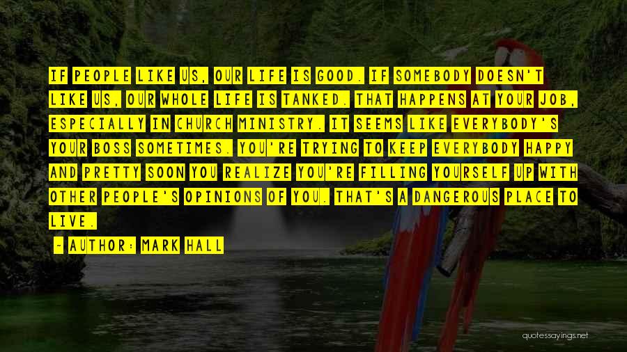 Mark Hall Quotes: If People Like Us, Our Life Is Good. If Somebody Doesn't Like Us, Our Whole Life Is Tanked. That Happens