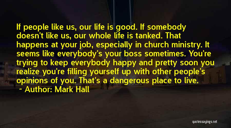 Mark Hall Quotes: If People Like Us, Our Life Is Good. If Somebody Doesn't Like Us, Our Whole Life Is Tanked. That Happens