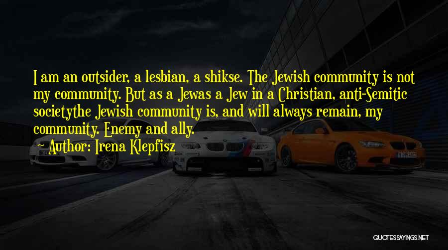 Irena Klepfisz Quotes: I Am An Outsider, A Lesbian, A Shikse. The Jewish Community Is Not My Community. But As A Jewas A