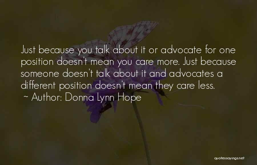 Donna Lynn Hope Quotes: Just Because You Talk About It Or Advocate For One Position Doesn't Mean You Care More. Just Because Someone Doesn't