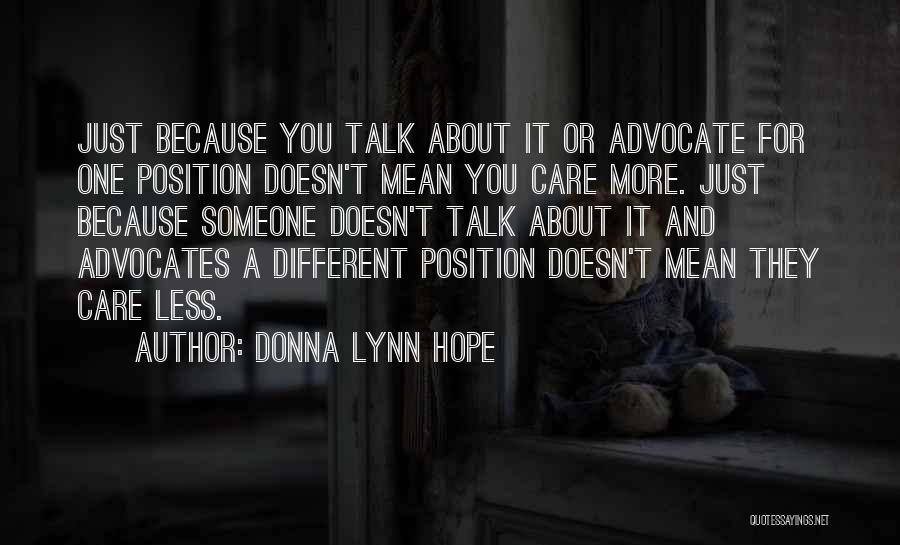 Donna Lynn Hope Quotes: Just Because You Talk About It Or Advocate For One Position Doesn't Mean You Care More. Just Because Someone Doesn't