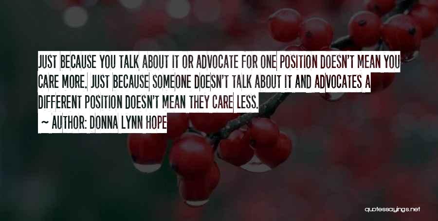 Donna Lynn Hope Quotes: Just Because You Talk About It Or Advocate For One Position Doesn't Mean You Care More. Just Because Someone Doesn't