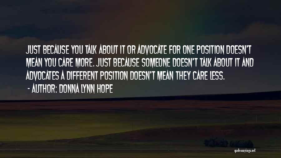 Donna Lynn Hope Quotes: Just Because You Talk About It Or Advocate For One Position Doesn't Mean You Care More. Just Because Someone Doesn't