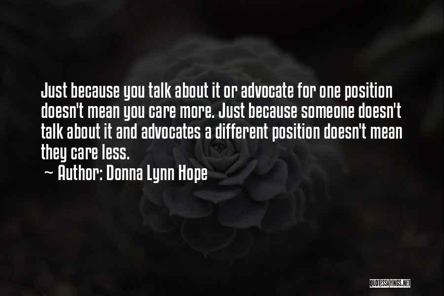 Donna Lynn Hope Quotes: Just Because You Talk About It Or Advocate For One Position Doesn't Mean You Care More. Just Because Someone Doesn't