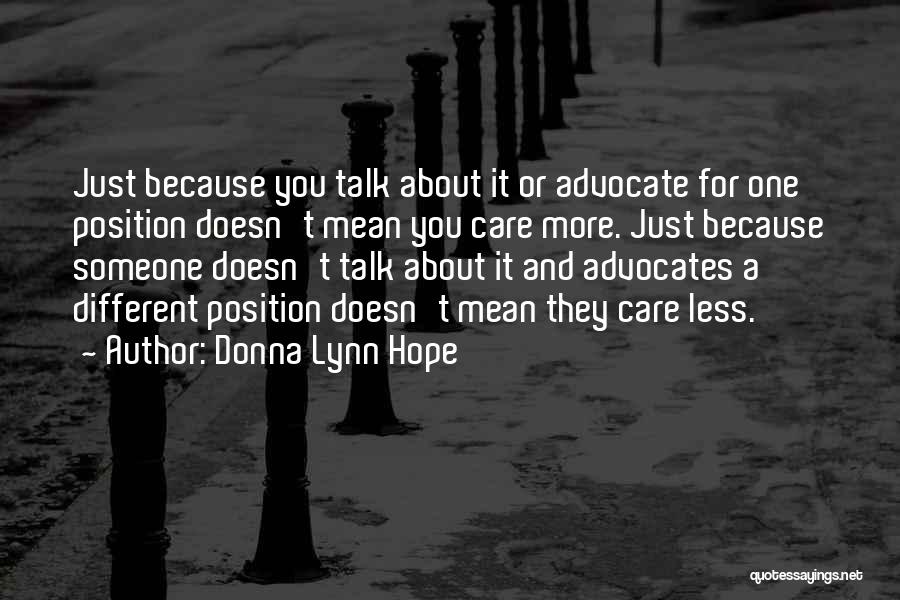 Donna Lynn Hope Quotes: Just Because You Talk About It Or Advocate For One Position Doesn't Mean You Care More. Just Because Someone Doesn't