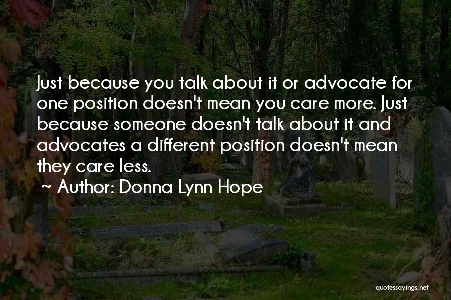 Donna Lynn Hope Quotes: Just Because You Talk About It Or Advocate For One Position Doesn't Mean You Care More. Just Because Someone Doesn't