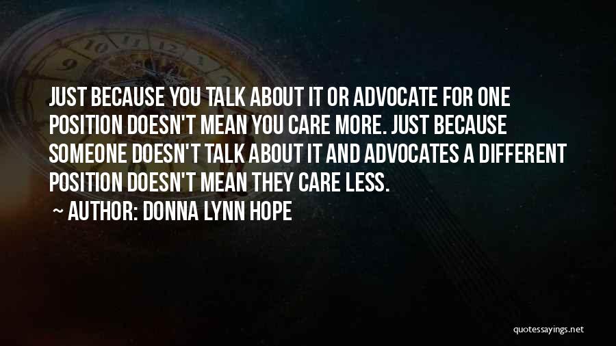 Donna Lynn Hope Quotes: Just Because You Talk About It Or Advocate For One Position Doesn't Mean You Care More. Just Because Someone Doesn't