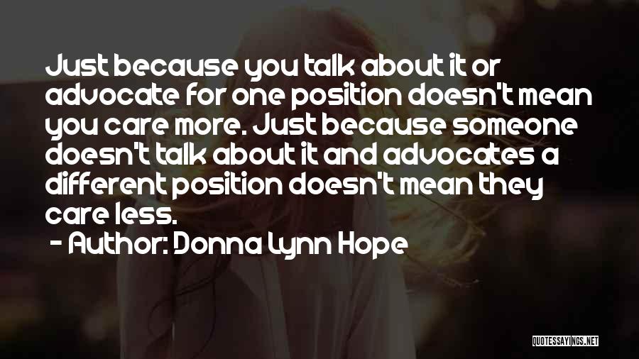 Donna Lynn Hope Quotes: Just Because You Talk About It Or Advocate For One Position Doesn't Mean You Care More. Just Because Someone Doesn't