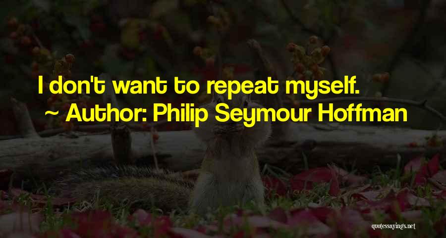 Philip Seymour Hoffman Quotes: I Don't Want To Repeat Myself.