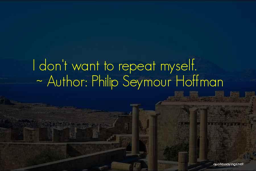 Philip Seymour Hoffman Quotes: I Don't Want To Repeat Myself.