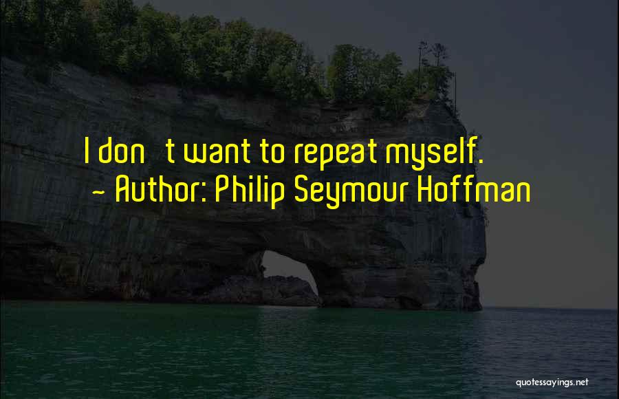 Philip Seymour Hoffman Quotes: I Don't Want To Repeat Myself.