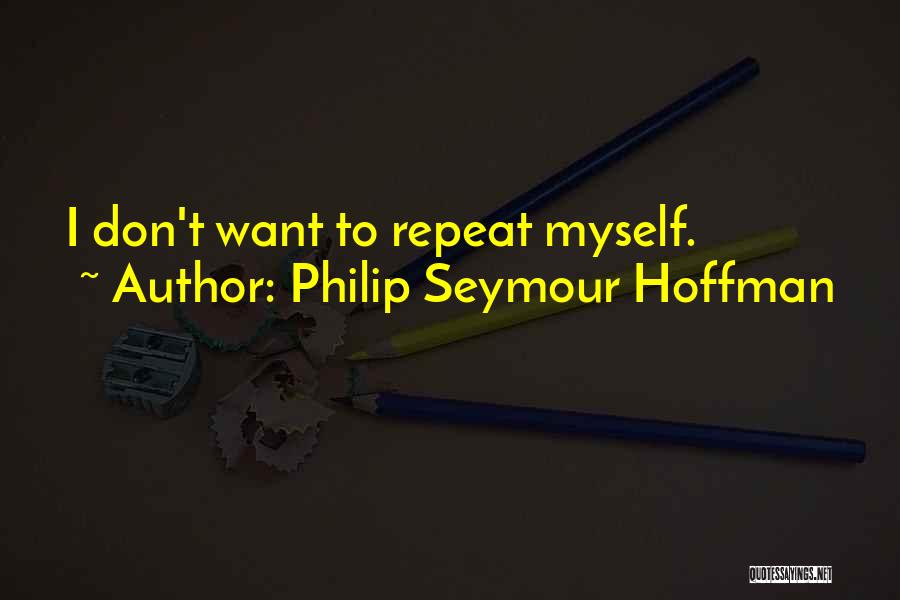 Philip Seymour Hoffman Quotes: I Don't Want To Repeat Myself.