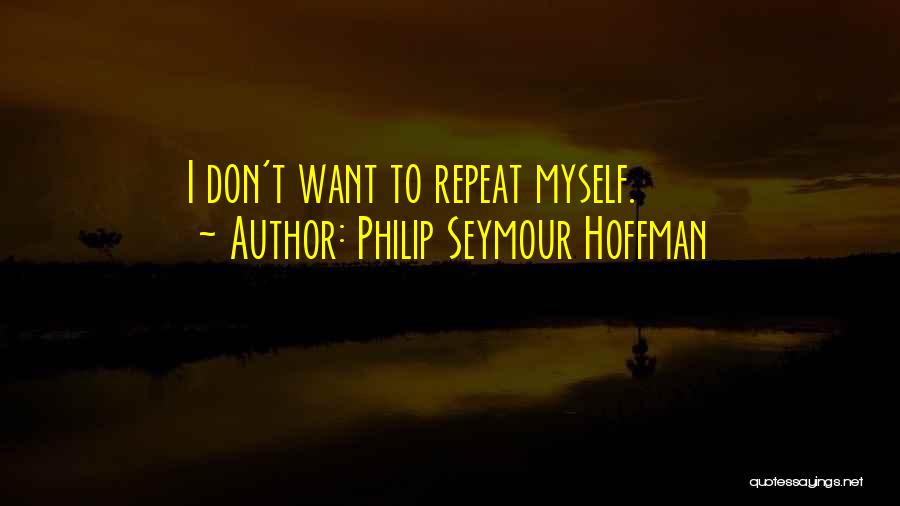 Philip Seymour Hoffman Quotes: I Don't Want To Repeat Myself.