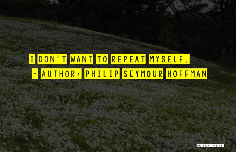 Philip Seymour Hoffman Quotes: I Don't Want To Repeat Myself.