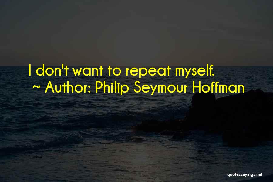 Philip Seymour Hoffman Quotes: I Don't Want To Repeat Myself.