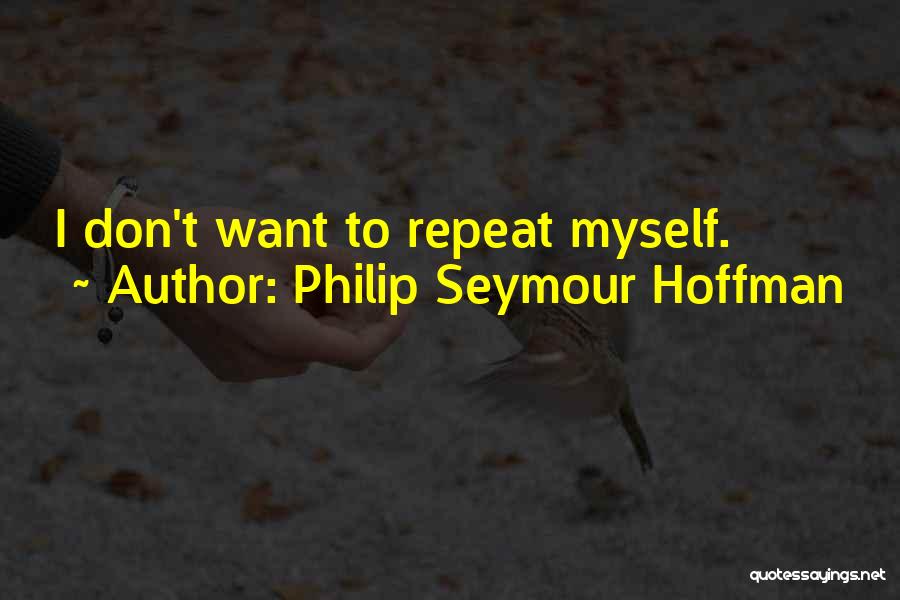 Philip Seymour Hoffman Quotes: I Don't Want To Repeat Myself.