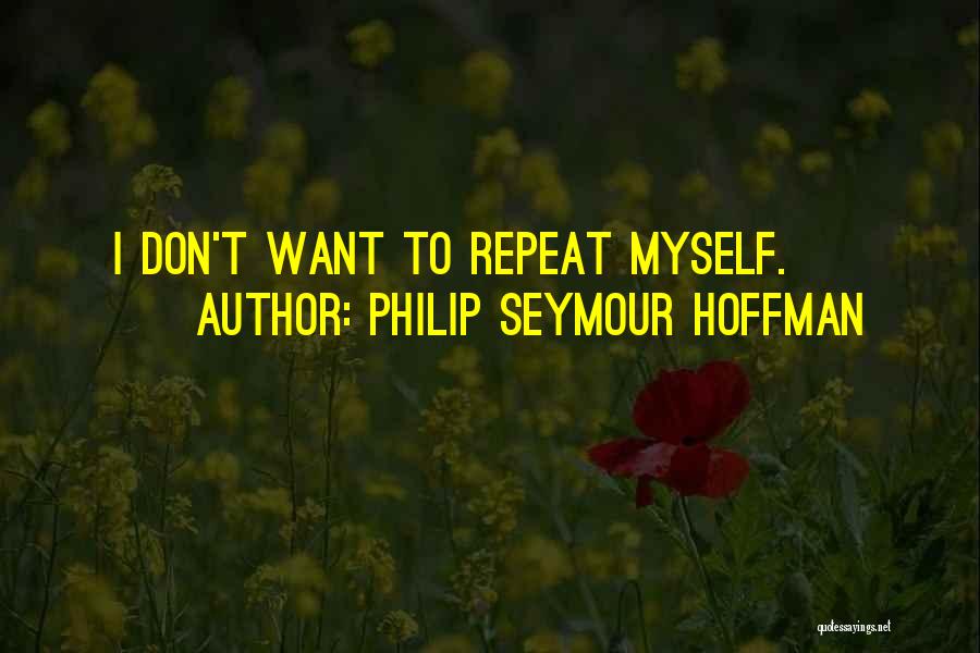 Philip Seymour Hoffman Quotes: I Don't Want To Repeat Myself.