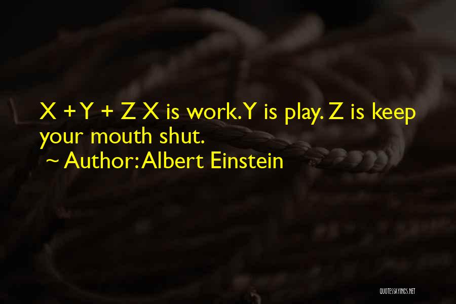 Albert Einstein Quotes: X + Y + Z X Is Work. Y Is Play. Z Is Keep Your Mouth Shut.