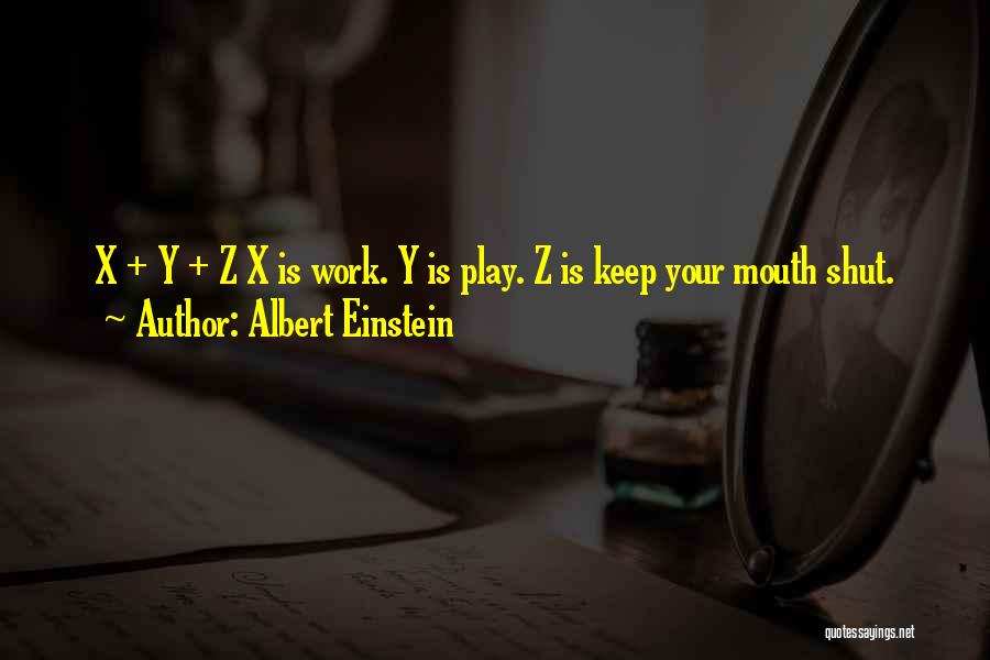 Albert Einstein Quotes: X + Y + Z X Is Work. Y Is Play. Z Is Keep Your Mouth Shut.