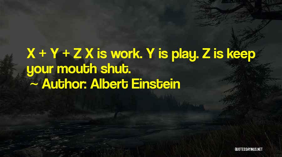 Albert Einstein Quotes: X + Y + Z X Is Work. Y Is Play. Z Is Keep Your Mouth Shut.