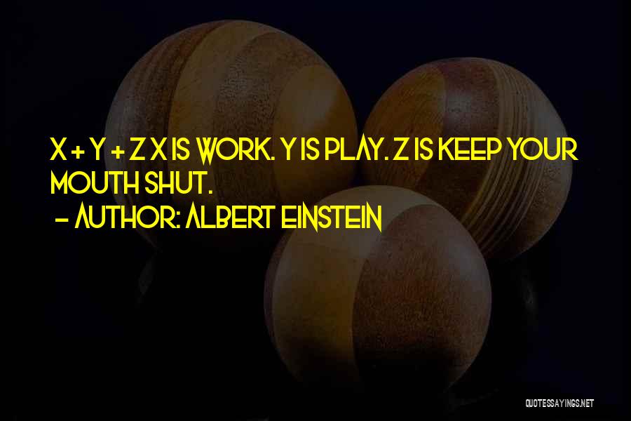 Albert Einstein Quotes: X + Y + Z X Is Work. Y Is Play. Z Is Keep Your Mouth Shut.