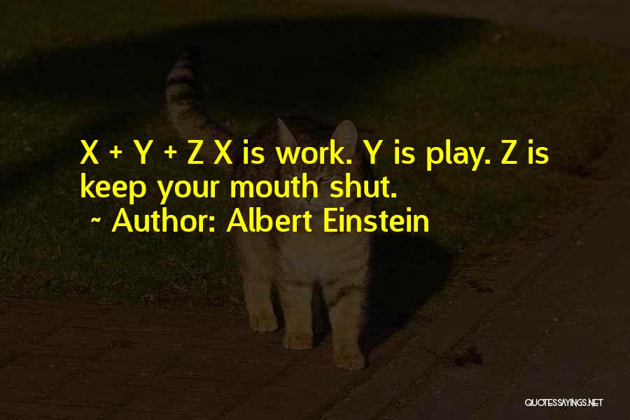 Albert Einstein Quotes: X + Y + Z X Is Work. Y Is Play. Z Is Keep Your Mouth Shut.