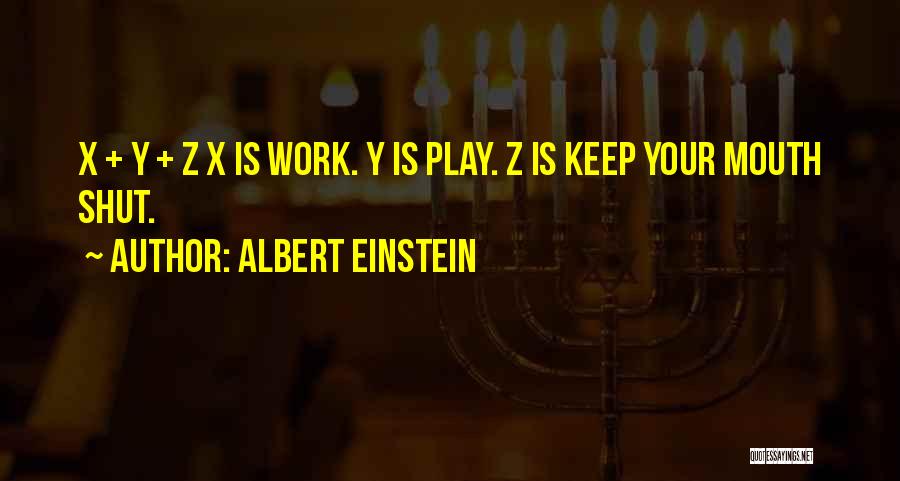 Albert Einstein Quotes: X + Y + Z X Is Work. Y Is Play. Z Is Keep Your Mouth Shut.