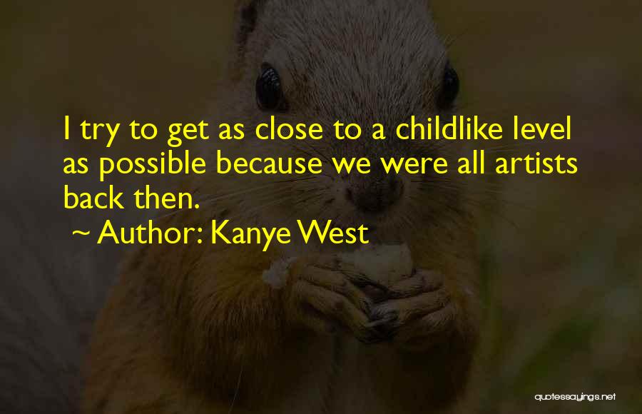 Kanye West Quotes: I Try To Get As Close To A Childlike Level As Possible Because We Were All Artists Back Then.