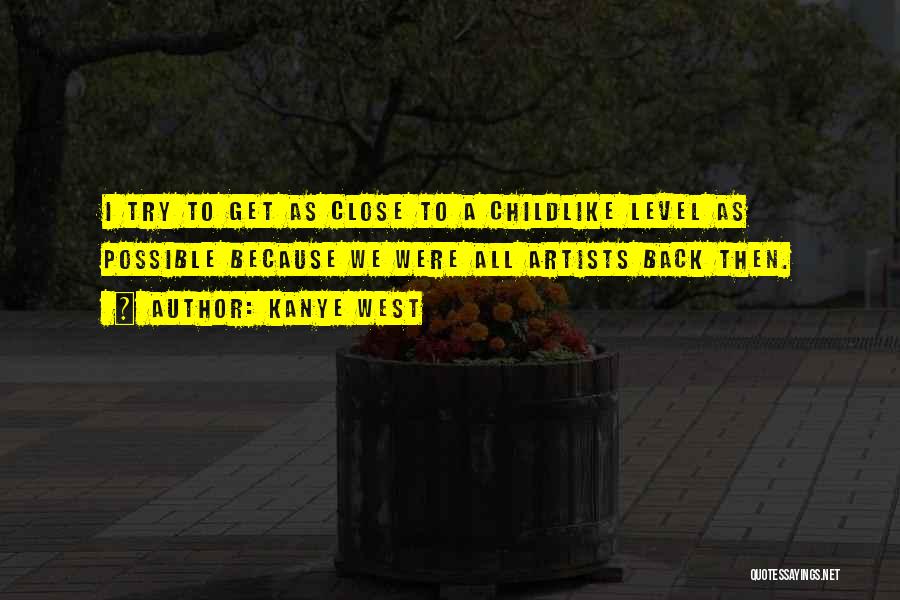 Kanye West Quotes: I Try To Get As Close To A Childlike Level As Possible Because We Were All Artists Back Then.