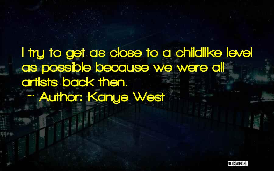 Kanye West Quotes: I Try To Get As Close To A Childlike Level As Possible Because We Were All Artists Back Then.