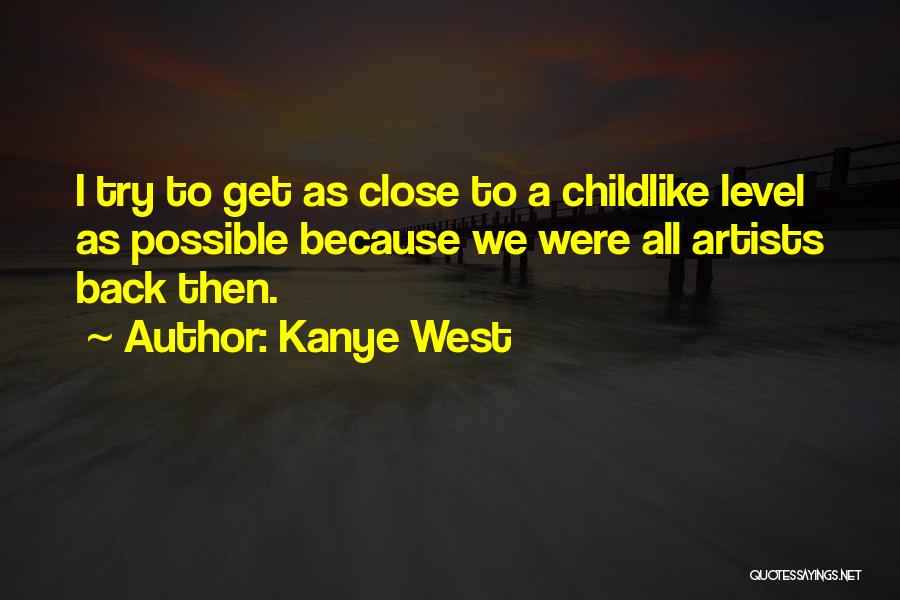 Kanye West Quotes: I Try To Get As Close To A Childlike Level As Possible Because We Were All Artists Back Then.