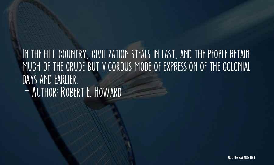 Robert E. Howard Quotes: In The Hill Country, Civilization Steals In Last, And The People Retain Much Of The Crude But Vigorous Mode Of