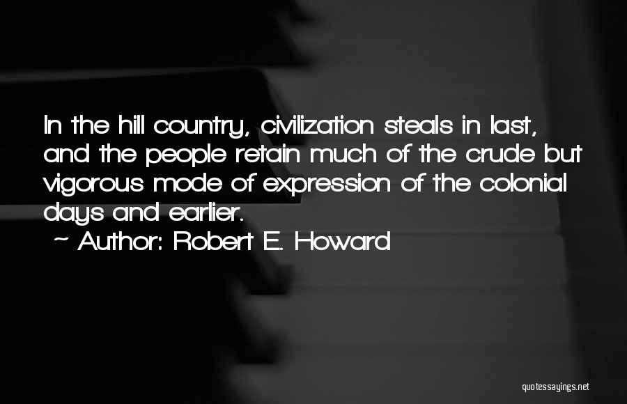 Robert E. Howard Quotes: In The Hill Country, Civilization Steals In Last, And The People Retain Much Of The Crude But Vigorous Mode Of