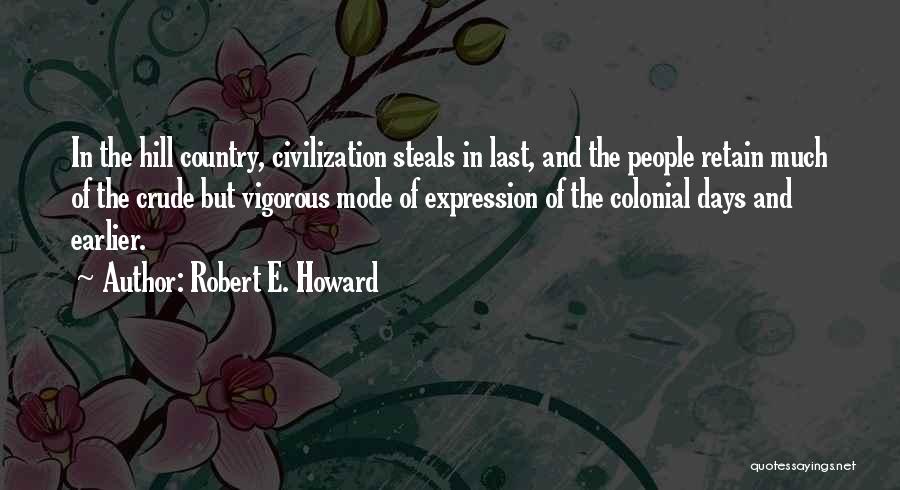 Robert E. Howard Quotes: In The Hill Country, Civilization Steals In Last, And The People Retain Much Of The Crude But Vigorous Mode Of