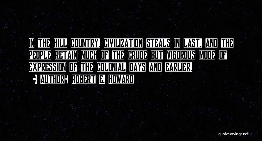 Robert E. Howard Quotes: In The Hill Country, Civilization Steals In Last, And The People Retain Much Of The Crude But Vigorous Mode Of