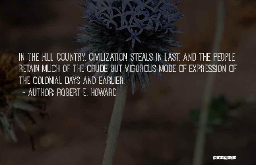 Robert E. Howard Quotes: In The Hill Country, Civilization Steals In Last, And The People Retain Much Of The Crude But Vigorous Mode Of