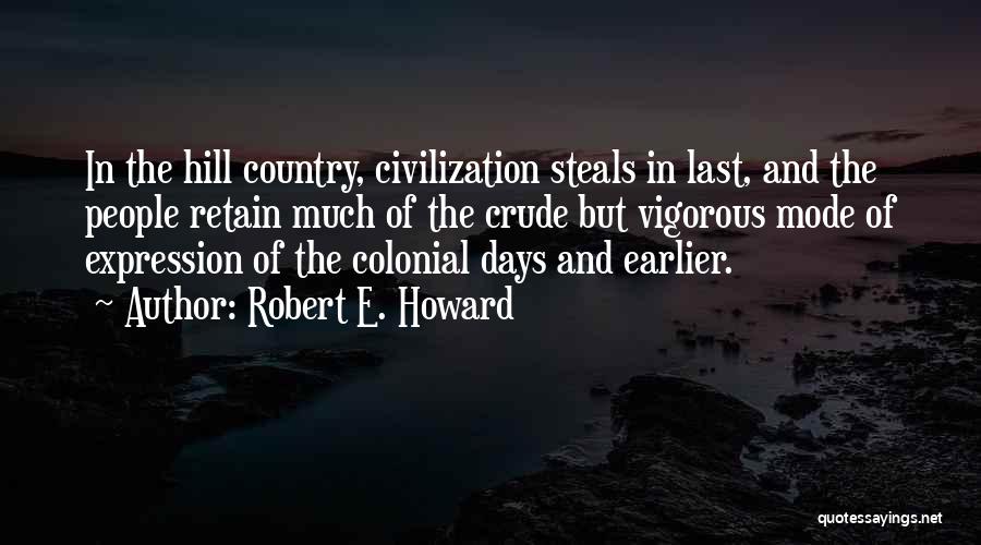 Robert E. Howard Quotes: In The Hill Country, Civilization Steals In Last, And The People Retain Much Of The Crude But Vigorous Mode Of
