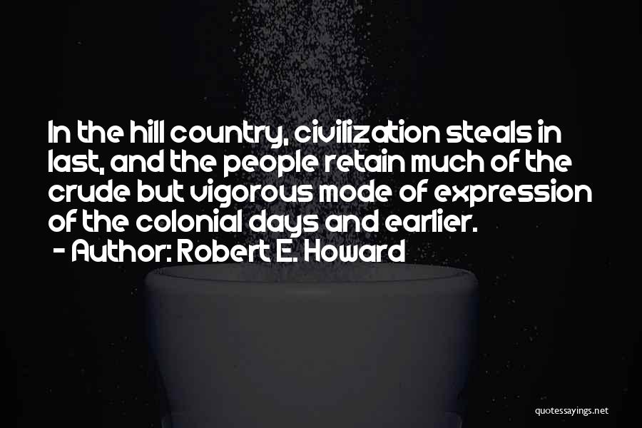 Robert E. Howard Quotes: In The Hill Country, Civilization Steals In Last, And The People Retain Much Of The Crude But Vigorous Mode Of