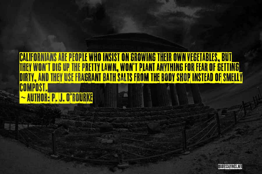 P. J. O'Rourke Quotes: Californians Are People Who Insist On Growing Their Own Vegetables, But They Won't Dig Up The Pretty Lawn, Won't Plant