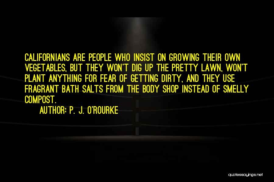 P. J. O'Rourke Quotes: Californians Are People Who Insist On Growing Their Own Vegetables, But They Won't Dig Up The Pretty Lawn, Won't Plant