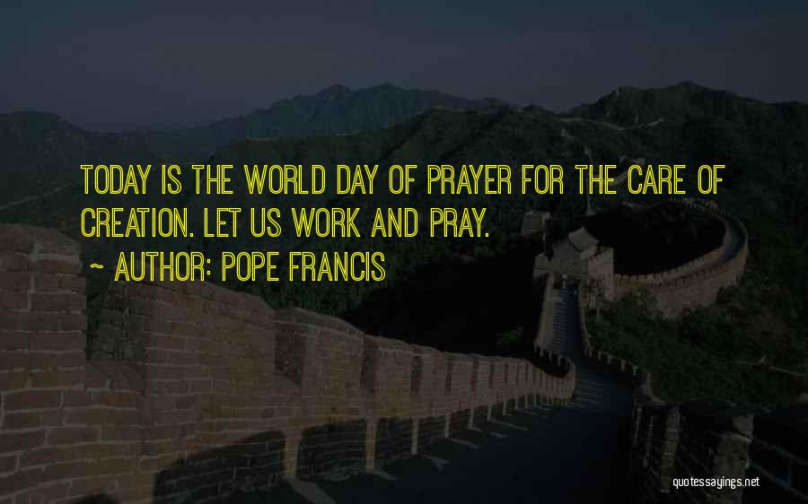 Pope Francis Quotes: Today Is The World Day Of Prayer For The Care Of Creation. Let Us Work And Pray.