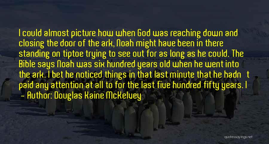 Douglas Kaine McKelvey Quotes: I Could Almost Picture How When God Was Reaching Down And Closing The Door Of The Ark, Noah Might Have