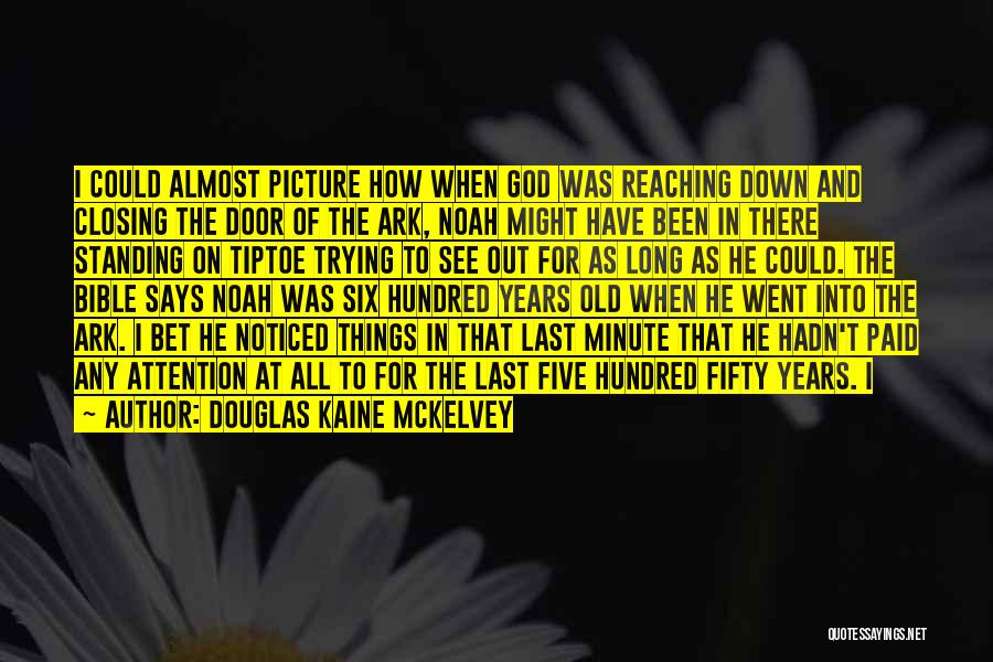 Douglas Kaine McKelvey Quotes: I Could Almost Picture How When God Was Reaching Down And Closing The Door Of The Ark, Noah Might Have